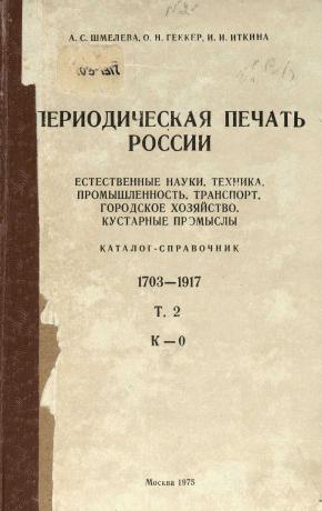 Обложка книги Периодическая печать России Текст : (Журн. и продолж. изд.) 1703-1917 : Естеств. науки. Техника. Промышленность. Транспорт. Гор. хоз-во. Кустар. промыслы : Каталог-справочник : В 4 т. / А. С. Шмелева, О. Н. Геккер, И. И. Иткина ; Под общ. ред. А. С. Шмелевой ; Гос. ком. Совета Министров СССР по науке и технике, ГПНТБ СССР Т. 2 Т. 2
