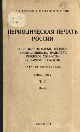 Обложка книги Периодическая печать России Текст : (Журн. и продолж. изд.) 1703-1917 : Естеств. науки. Техника. Промышленность. Транспорт. Гор. хоз-во. Кустар. промыслы : Каталог-справочник : В 4 т. / А. С. Шмелева, О. Н. Геккер, И. И. Иткина ; Под общ. ред. А. С. Шмелевой ; Гос. ком. Совета Министров СССР по науке и технике, ГПНТБ СССР Т. 3 Т. 3